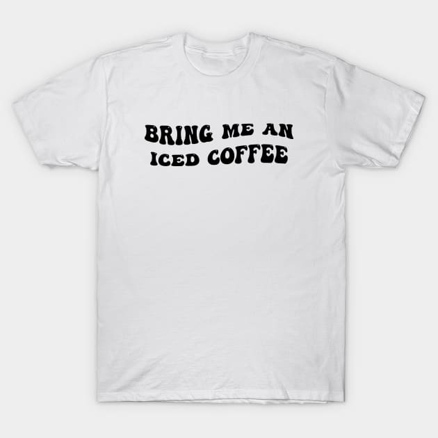 Bring Me An Iced Coffee, Iced Coffee Lover, Coffee, Starbucks, Coffee Lover T-Shirt by FashionDesignz